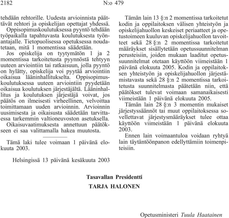 Jos opiskelija on tyytymätön 1 ja 2 momentissa tarkoitetusta pyynnöstä tehtyyn uuteen arviointiin tai ratkaisuun, jolla pyyntö on hylätty, opiskelija voi pyytää arviointiin oikaisua