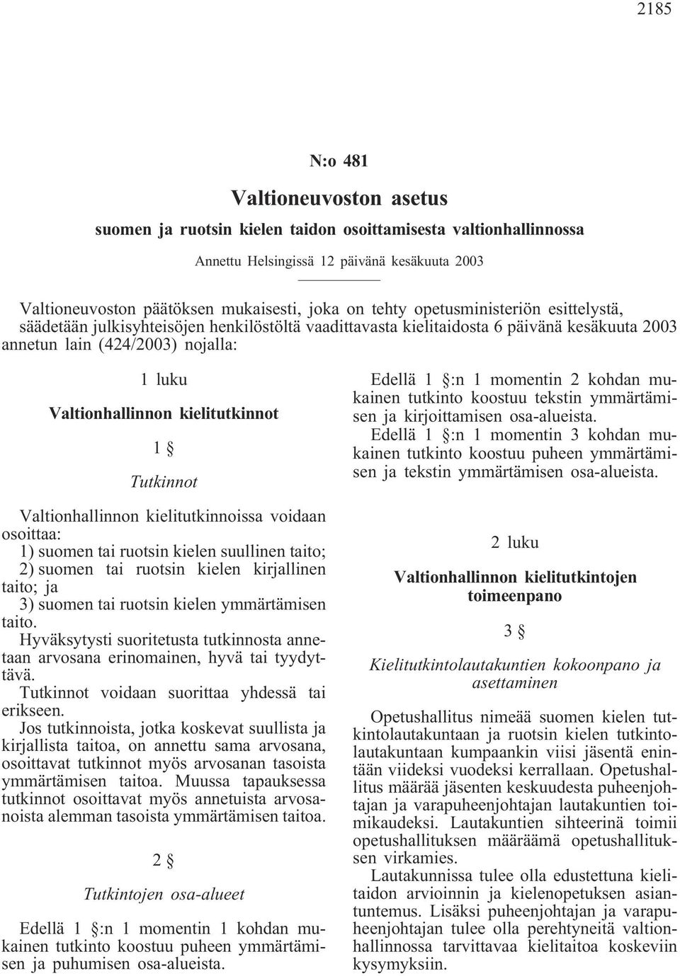 Tutkinnot Valtionhallinnon kielitutkinnoissa voidaan osoittaa: 1) suomen tai ruotsin kielen suullinen taito; 2) suomen tai ruotsin kielen kirjallinen taito; ja 3) suomen tai ruotsin kielen