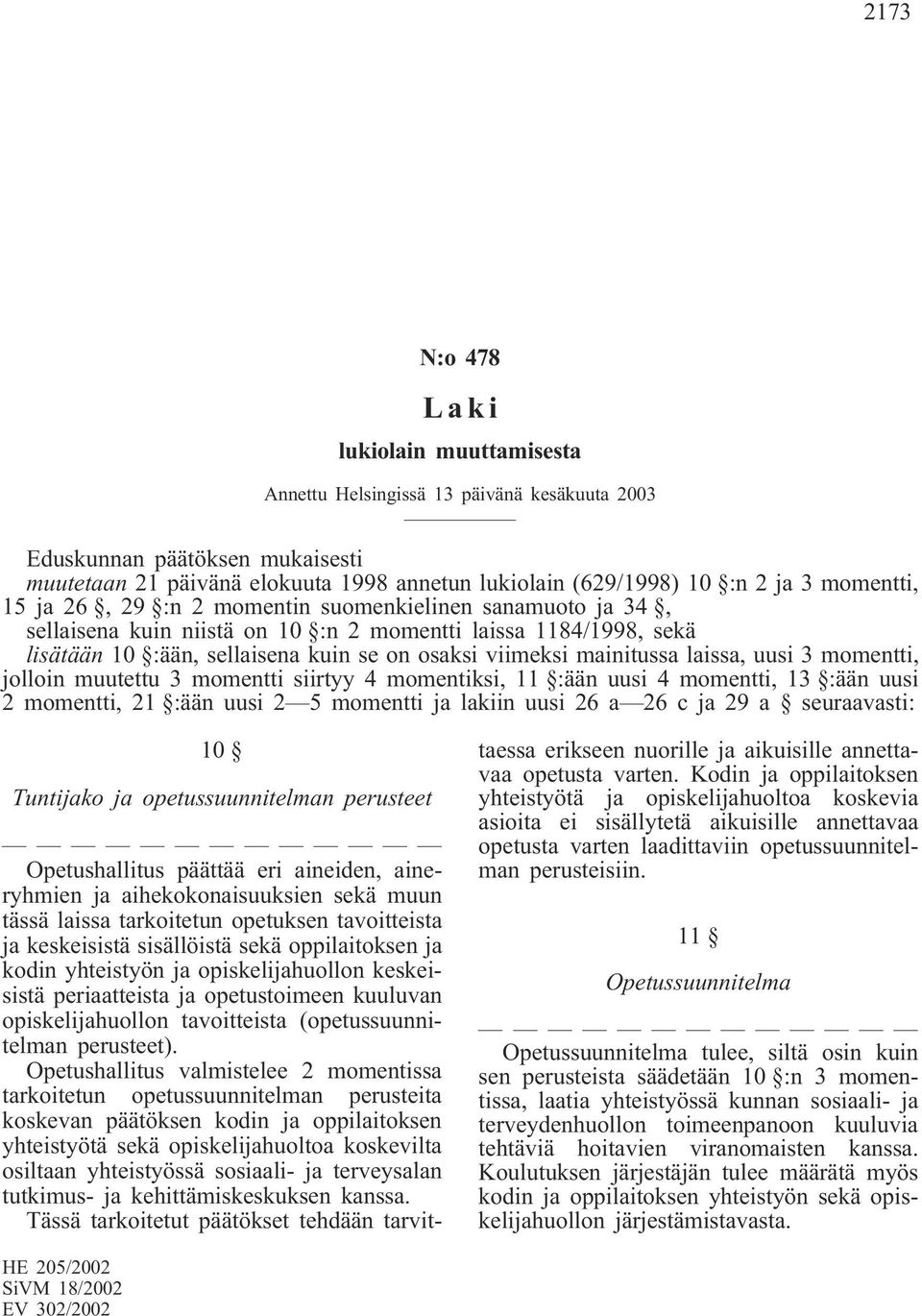 mainitussa laissa, uusi 3 momentti, jolloin muutettu 3 momentti siirtyy 4 momentiksi, 11 :ään uusi 4 momentti, 13 :ään uusi 2 momentti, 21 :ään uusi 2 5 momentti ja lakiin uusi 26 a 26 c ja 29 a