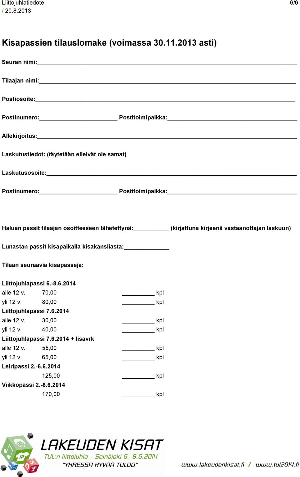 Postitoimipaikka: Haluan passit tilaajan osoitteeseen lähetettynä: (kirjattuna kirjeenä vastaanottajan laskuun) Lunastan passit kisapaikalla kisakansliasta: Tilaan seuraavia