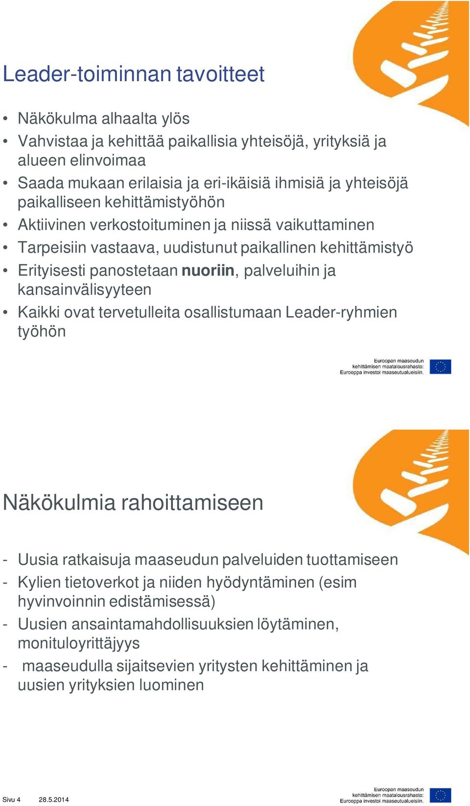 kansainvälisyyteen Kaikki ovat tervetulleita osallistumaan Leader-ryhmien työhön Näkökulmia rahoittamiseen - Uusia ratkaisuja maaseudun palveluiden tuottamiseen - Kylien tietoverkot ja niiden