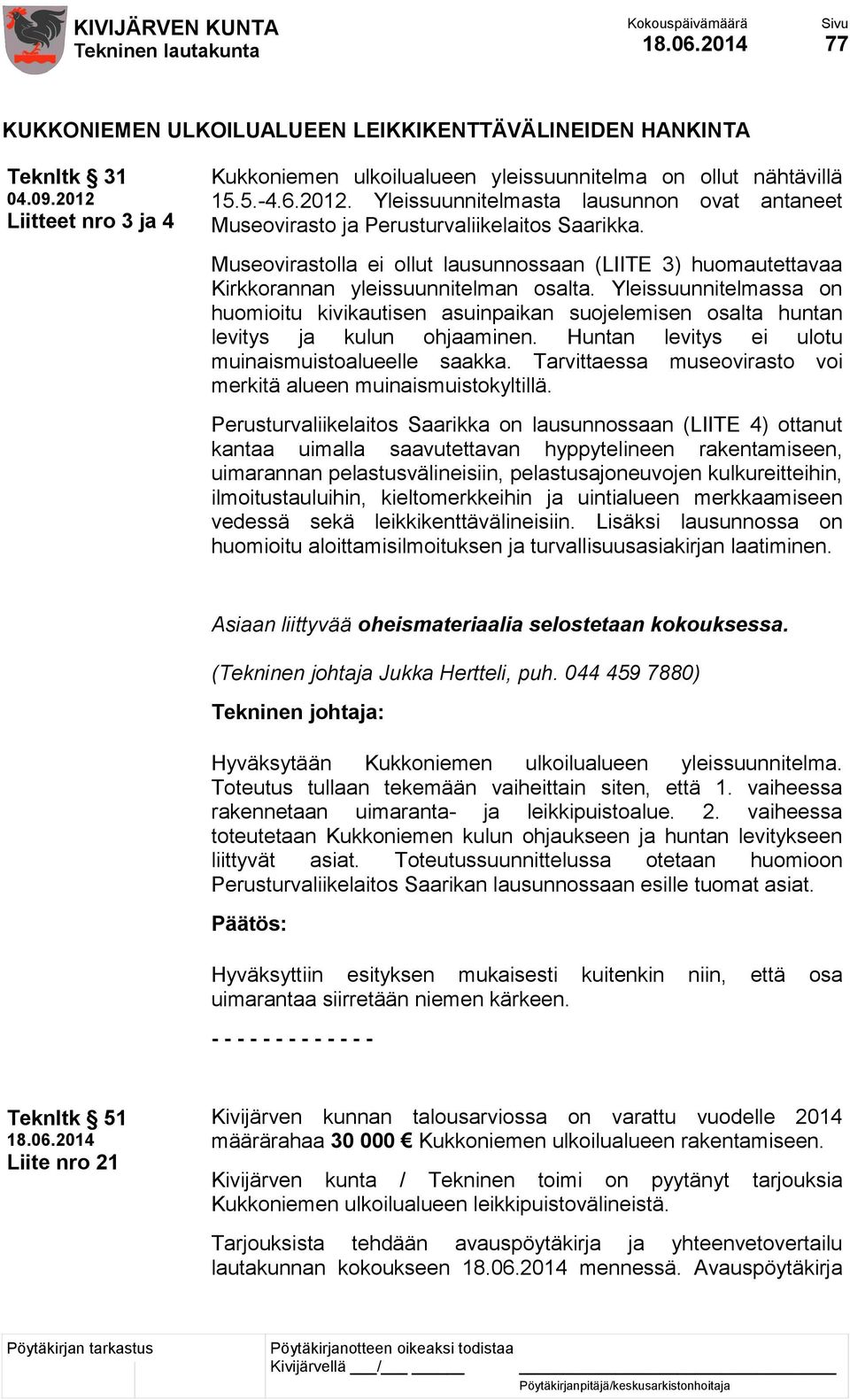 Yleissuunnitelmassa on huomioitu kivikautisen asuinpaikan suojelemisen osalta huntan levitys ja kulun ohjaaminen. Huntan levitys ei ulotu muinaismuistoalueelle saakka.