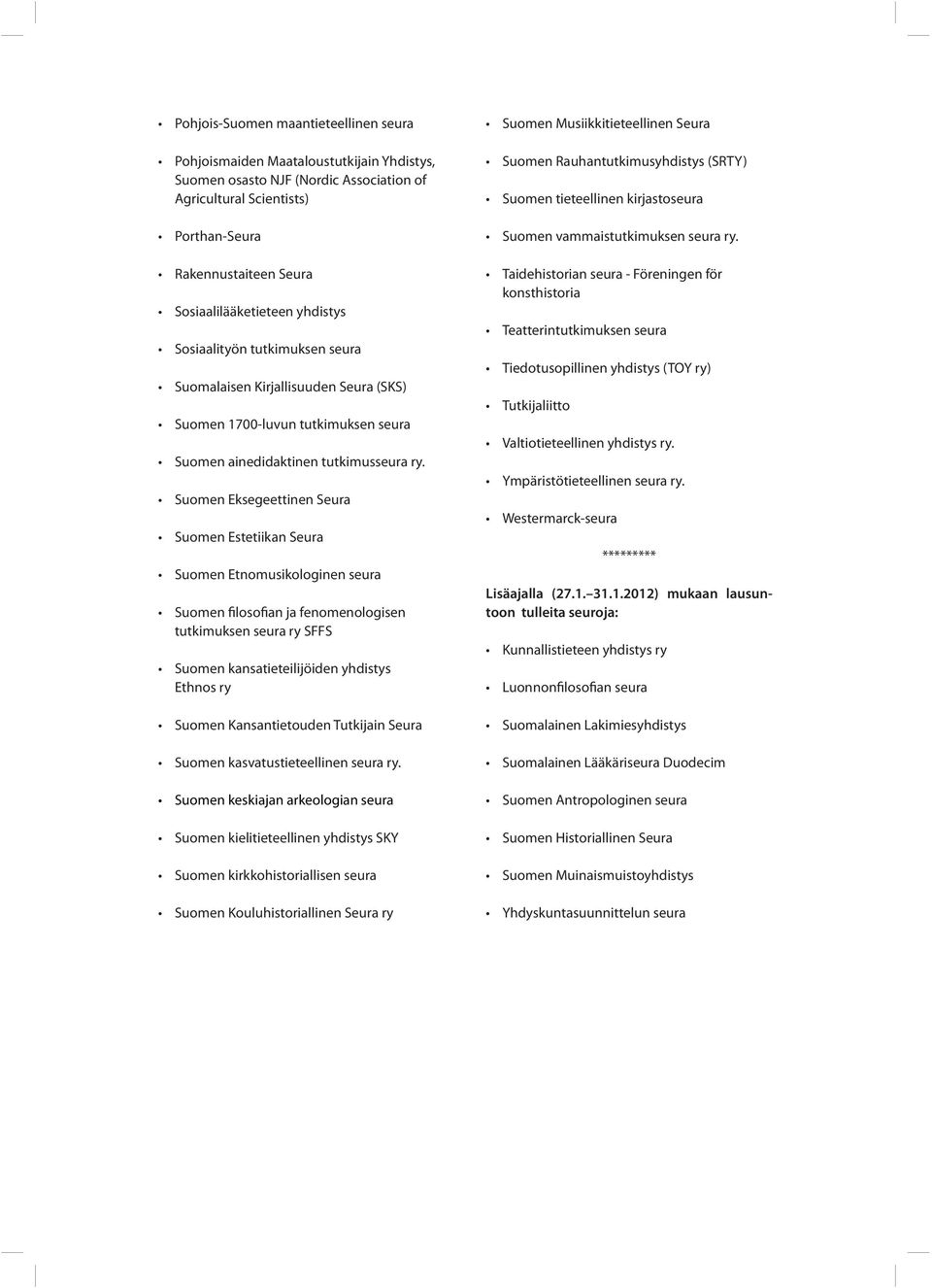 Suomen Eksegeettinen Seura Suomen Estetiikan Seura Suomen Etnomusikologinen seura Suomen filosofian ja fenomenologisen tutkimuksen seura ry SFFS Suomen kansatieteilijöiden yhdistys Ethnos ry Suomen