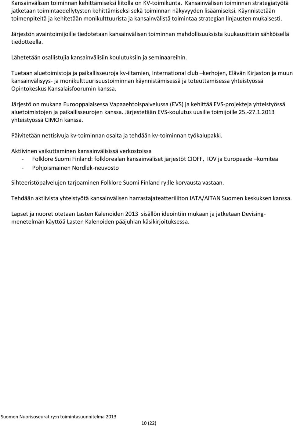 Järjestön avaintoimijoille tiedotetaan kansainvälisen toiminnan mahdollisuuksista kuukausittain sähköisellä tiedotteella. Lähetetään osallistujia kansainvälisiin koulutuksiin ja seminaareihin.