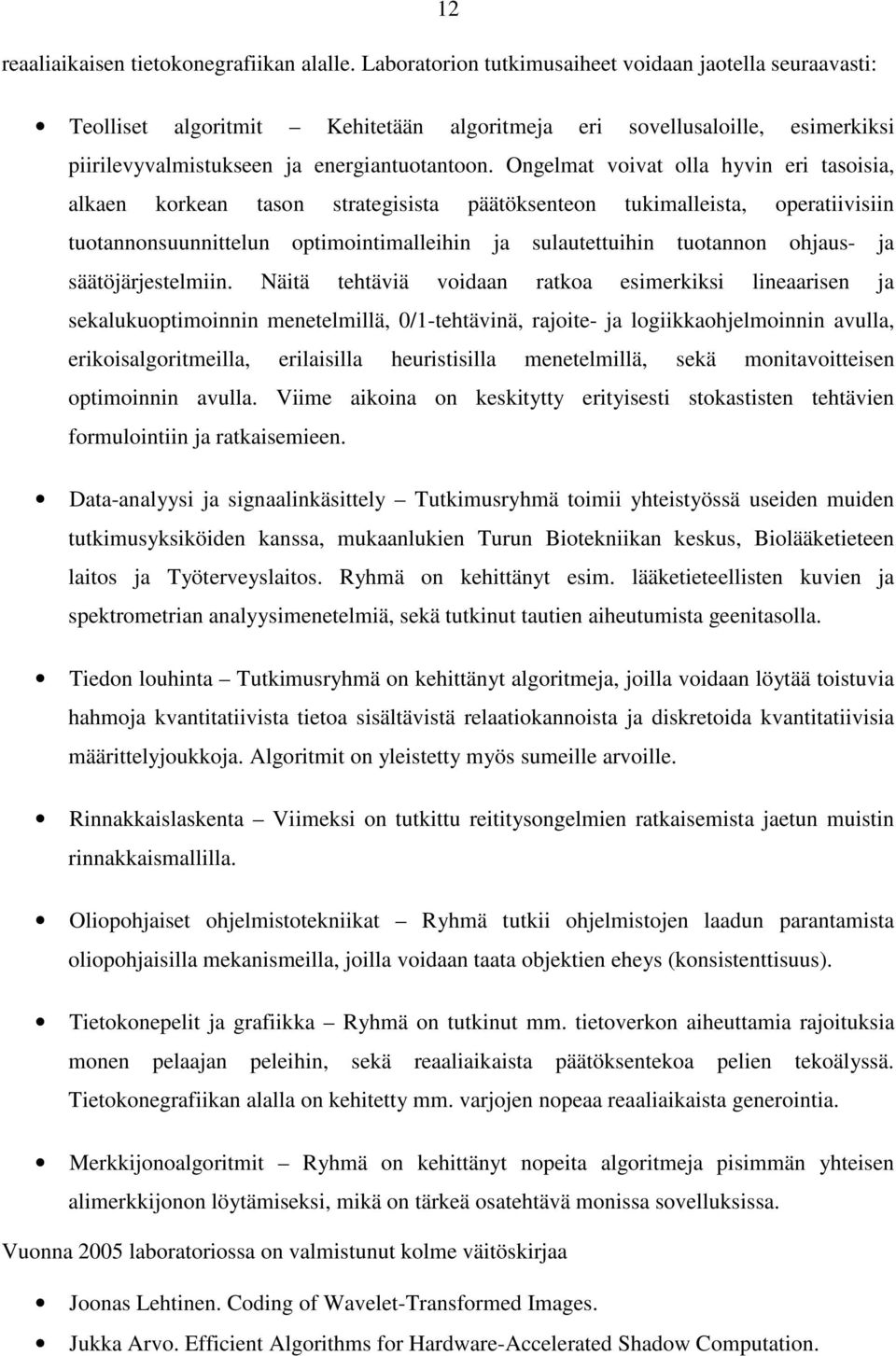 Ongelmat voivat olla hyvin eri tasoisia, alkaen korkean tason strategisista päätöksenteon tukimalleista, operatiivisiin tuotannonsuunnittelun optimointimalleihin ja sulautettuihin tuotannon ohjaus-