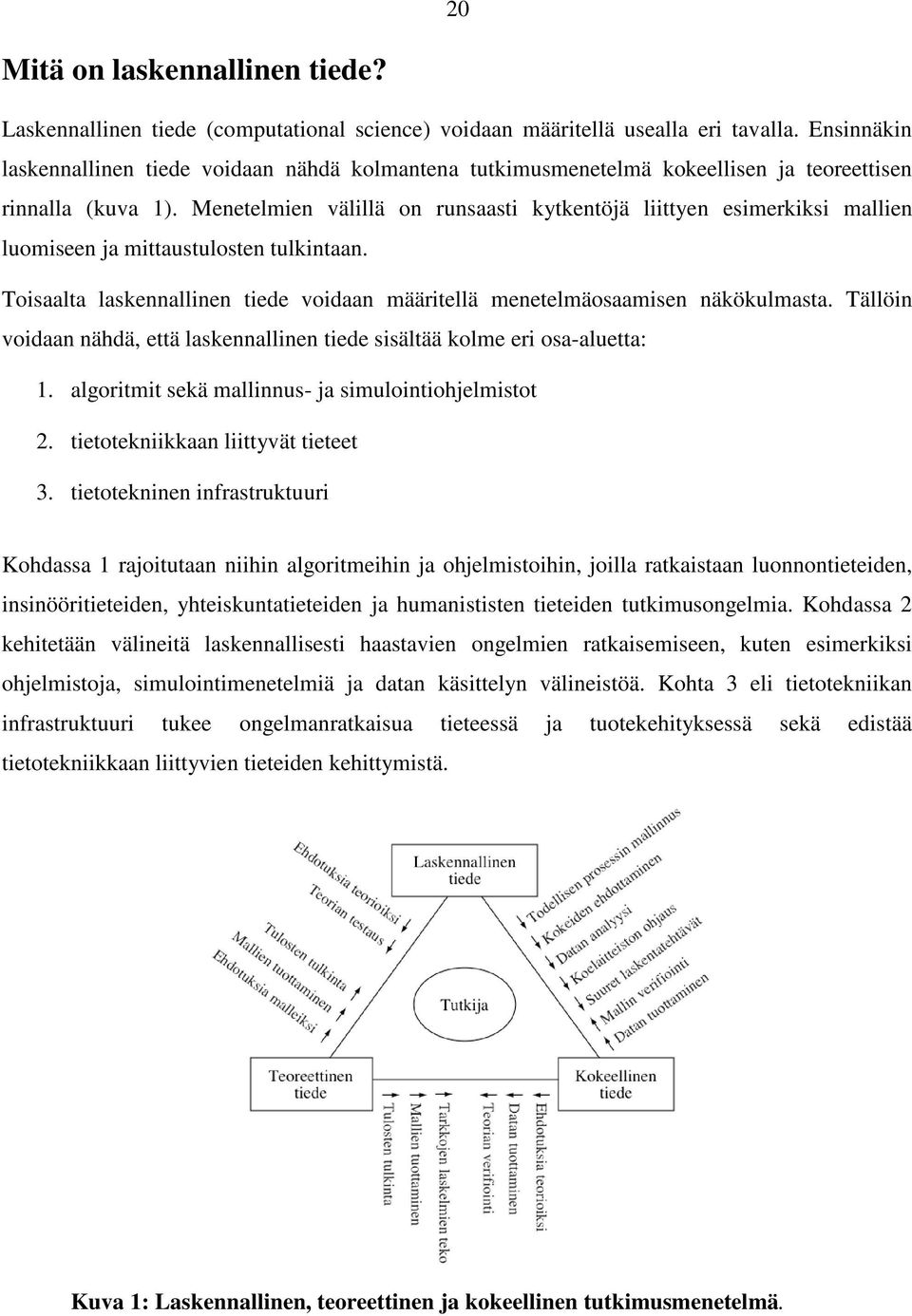 Menetelmien välillä on runsaasti kytkentöjä liittyen esimerkiksi mallien luomiseen ja mittaustulosten tulkintaan. Toisaalta laskennallinen tiede voidaan määritellä menetelmäosaamisen näkökulmasta.