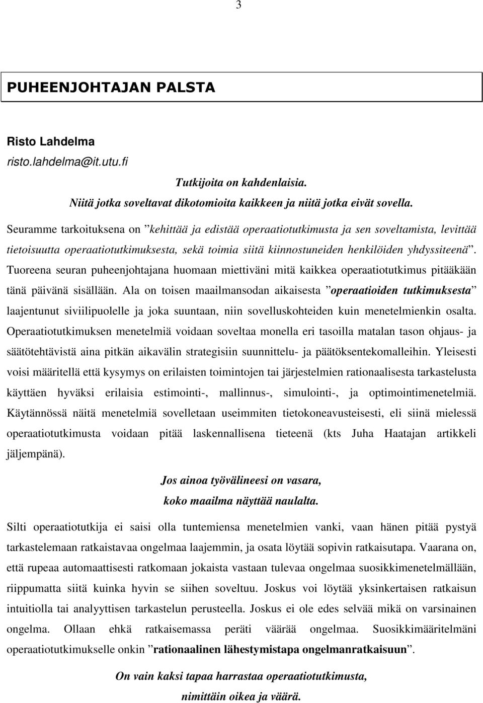 Tuoreena seuran puheenjohtajana huomaan miettiväni mitä kaikkea operaatiotutkimus pitääkään tänä päivänä sisällään.