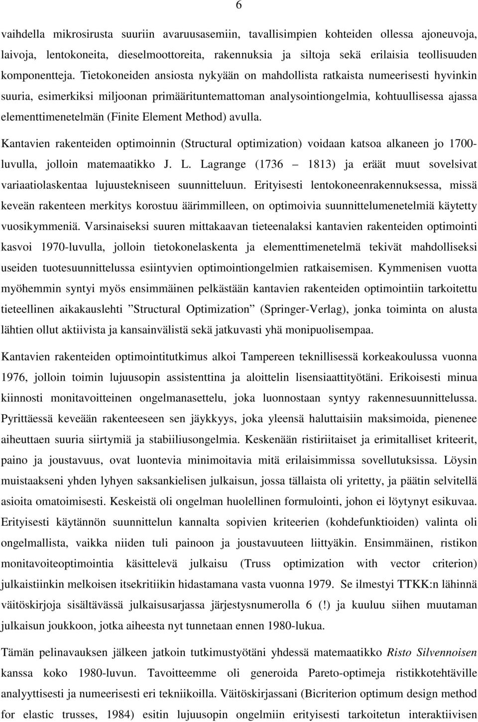 Tietokoneiden ansiosta nykyään on mahdollista ratkaista numeerisesti hyvinkin suuria, esimerkiksi miljoonan primäärituntemattoman analysointiongelmia, kohtuullisessa ajassa elementtimenetelmän