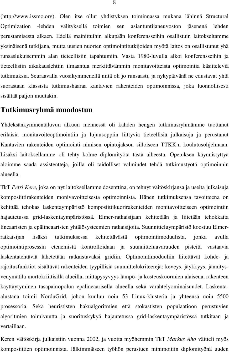 tieteellisiin tapahtumiin. Vasta 1980-luvulla alkoi konferensseihin ja tieteellisiin aikakauslehtiin ilmaantua merkittävämmin monitavoitteista optimointia käsitteleviä tutkimuksia.