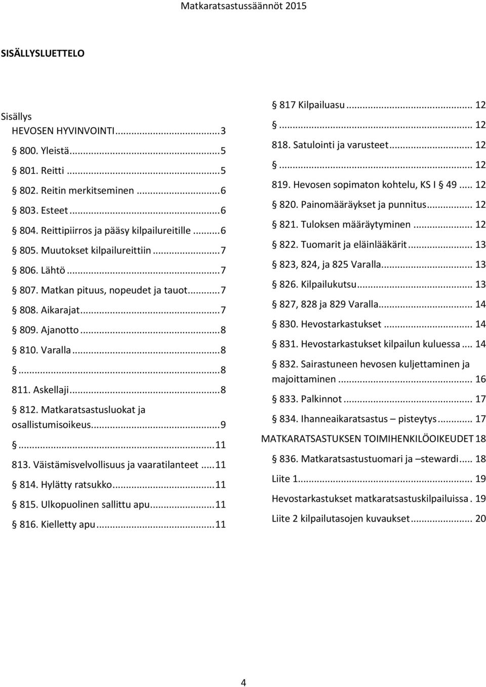 Matkaratsastusluokat ja osallistumisoikeus... 9... 11 813. Väistämisvelvollisuus ja vaaratilanteet... 11 814. Hylätty ratsukko... 11 815. Ulkopuolinen sallittu apu... 11 816. Kielletty apu.