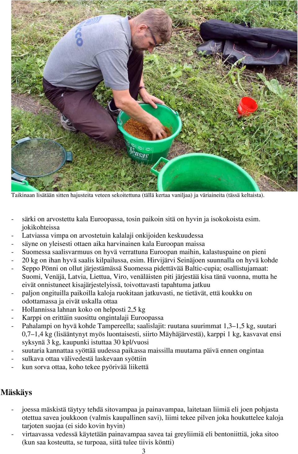 jokikohteissa - Latviassa vimpa on arvostetuin kalalaji onkijoiden keskuudessa - säyne on yleisesti ottaen aika harvinainen kala Euroopan maissa - Suomessa saalisvarmuus on hyvä verrattuna Euroopan
