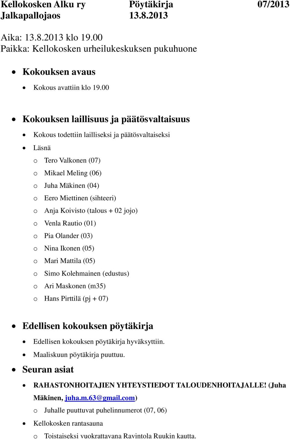 Koivisto (talous + 02 jojo) o Venla Rautio (01) o Pia Olander (03) o Nina Ikonen (05) o Mari Mattila (05) o Simo Kolehmainen (edustus) o Ari Maskonen (m35) o Hans Pirttilä (pj + 07) Edellisen