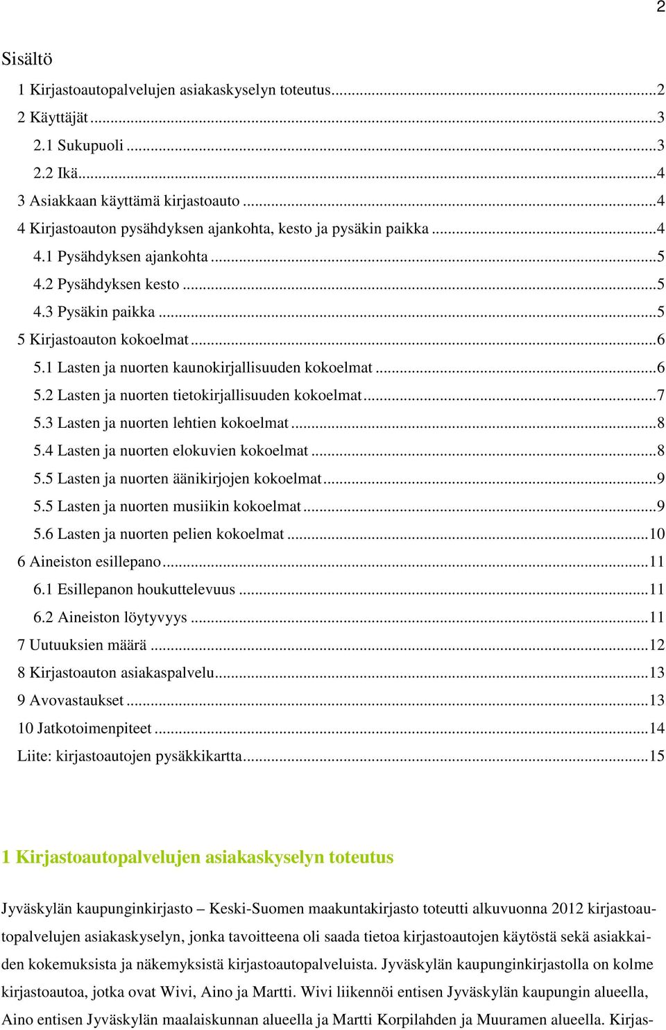 1 Lasten ja nuorten kaunokirjallisuuden kokoelmat...6 5.2 Lasten ja nuorten tietokirjallisuuden kokoelmat...7 5.3 Lasten ja nuorten lehtien kokoelmat...8 5.4 Lasten ja nuorten elokuvien kokoelmat...8 5.5 Lasten ja nuorten äänikirjojen kokoelmat.