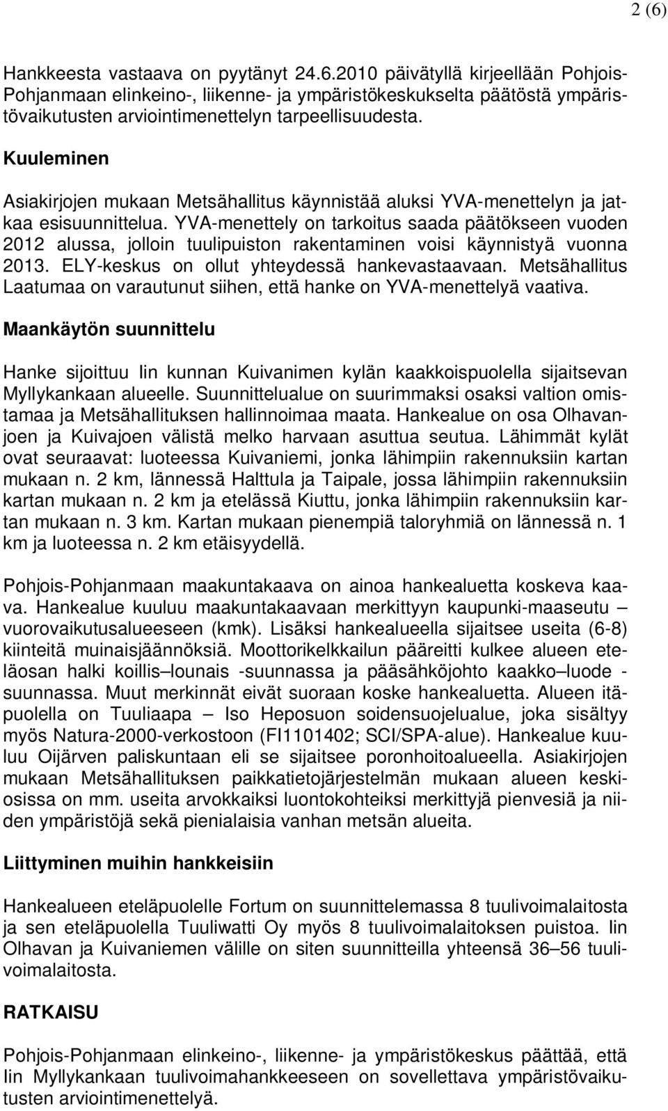 YVA-menettely on tarkoitus saada päätökseen vuoden 2012 alussa, jolloin tuulipuiston rakentaminen voisi käynnistyä vuonna 2013. ELY-keskus on ollut yhteydessä hankevastaavaan.
