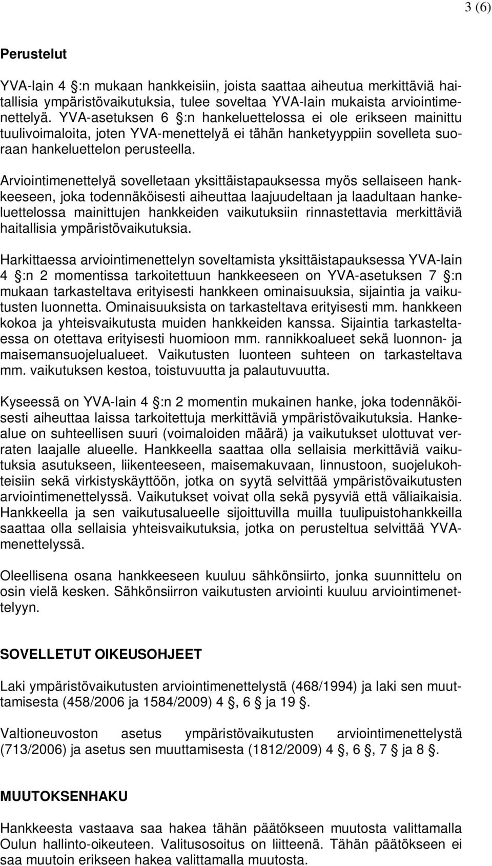Arviointimenettelyä sovelletaan yksittäistapauksessa myös sellaiseen hankkeeseen, joka todennäköisesti aiheuttaa laajuudeltaan ja laadultaan hankeluettelossa mainittujen hankkeiden vaikutuksiin
