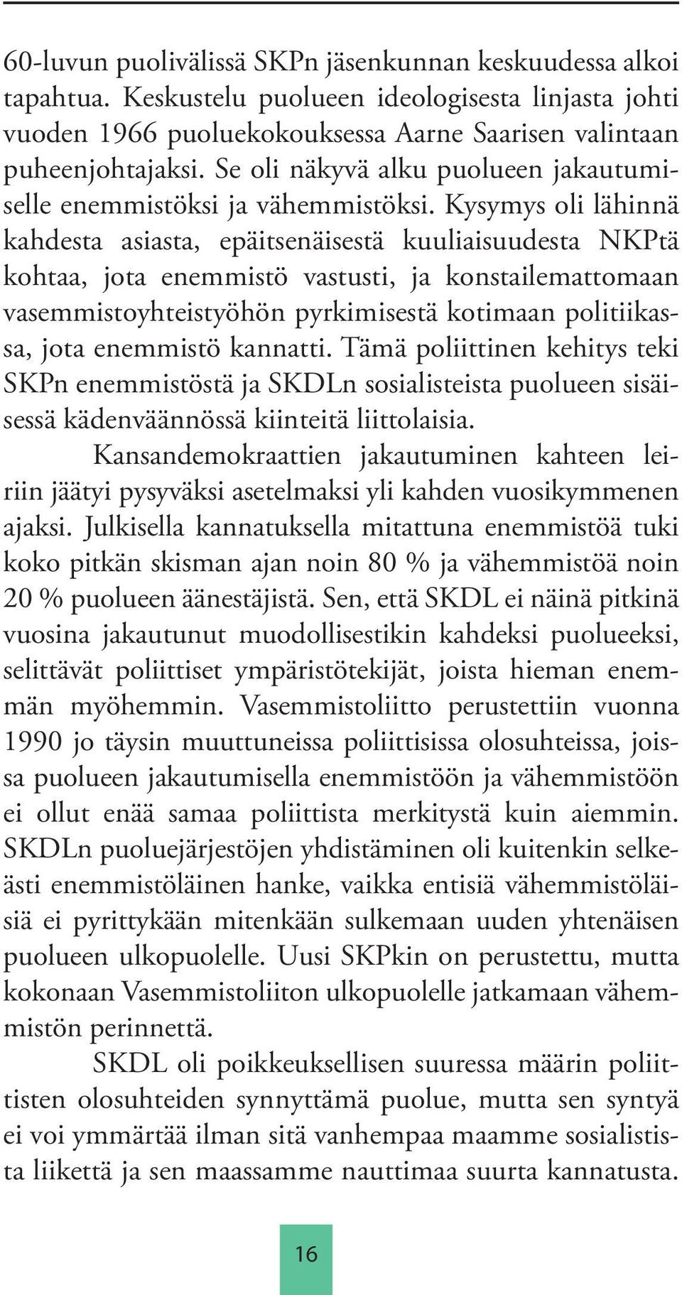 Kysymys oli lähinnä kahdesta asiasta, epäitsenäisestä kuuliaisuudesta NKPtä kohtaa, jota enemmistö vastusti, ja konstailemattomaan vasemmistoyhteistyöhön pyrkimisestä kotimaan politiikassa, jota
