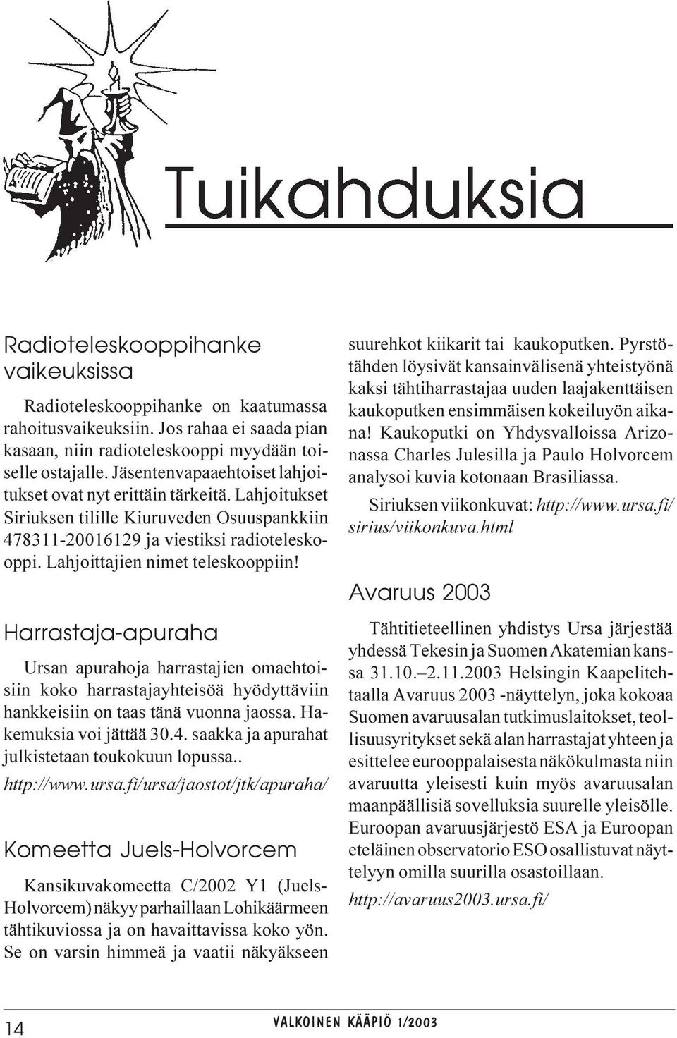 Lahjoittajien nimet teleskooppiin! Harrastaja-apuraha Ursan apurahoja harrastajien omaehtoisiin koko harrastajayhteisöä hyödyttäviin hankkeisiin on taas tänä vuonna jaossa. Hakemuksia voi jättää 30.4.