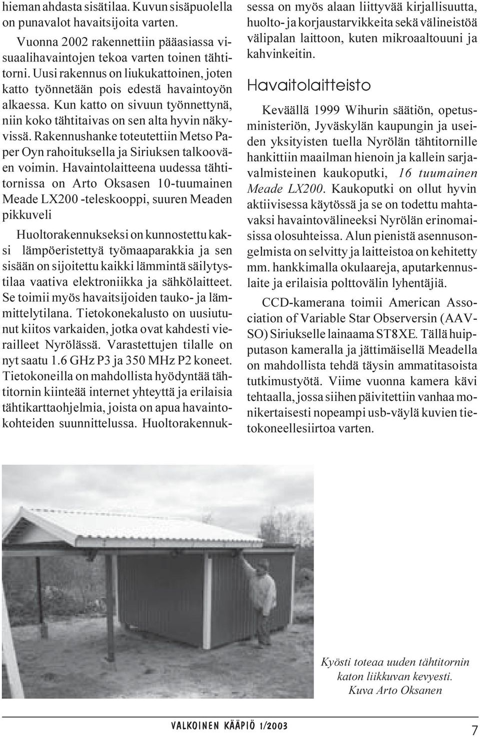 Rakennushanke toteutettiin Metso Paper Oyn rahoituksella ja Siriuksen talkooväen voimin.