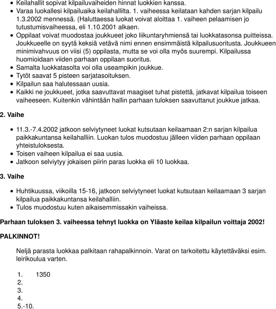 Joukkueelle on syytä keksiä vetävä nimi ennen ensimmäistä kilpailusuoritusta. Joukkueen minimivahvuus on viisi (5) oppilasta, mutta se voi olla myös suurempi.