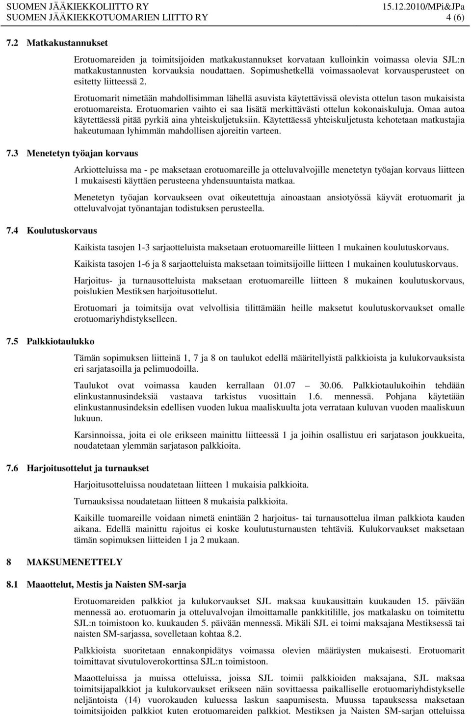 Sopimushetkellä voimassaolevat korvausperusteet on esitetty liitteessä 2. Erotuomarit nimetään mahdollisimman lähellä asuvista käytettävissä olevista ottelun tason mukaisista erotuomareista.