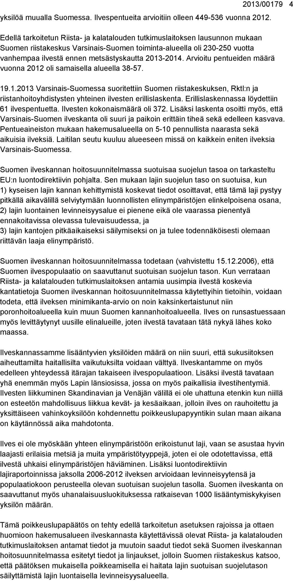 2013-2014. Arvioitu pentueiden määrä vuonna 2012 oli samaisella alueella 38-57. 19.1.2013 Varsinais-Suomessa suoritettiin Suomen riistakeskuksen, Rktl:n ja riistanhoitoyhdistysten yhteinen ilvesten erillislaskenta.