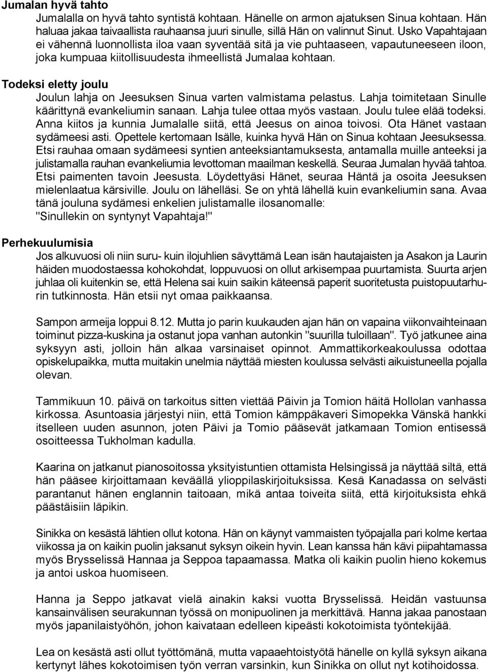 Todeksi eletty joulu Joulun lahja on Jeesuksen Sinua varten valmistama pelastus. Lahja toimitetaan Sinulle käärittynä evankeliumin sanaan. Lahja tulee ottaa myös vastaan. Joulu tulee elää todeksi.