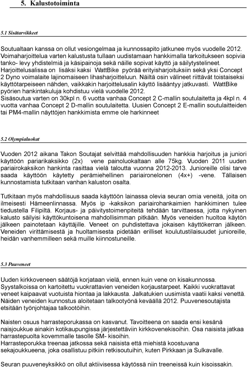 Harjoittelusalissa on lisäksi kaksi WattBike pyörää erityisharjoituksiin sekä yksi Concept 2 Dyno voimalaite lajinomaiseen lihasharjoitteluun.