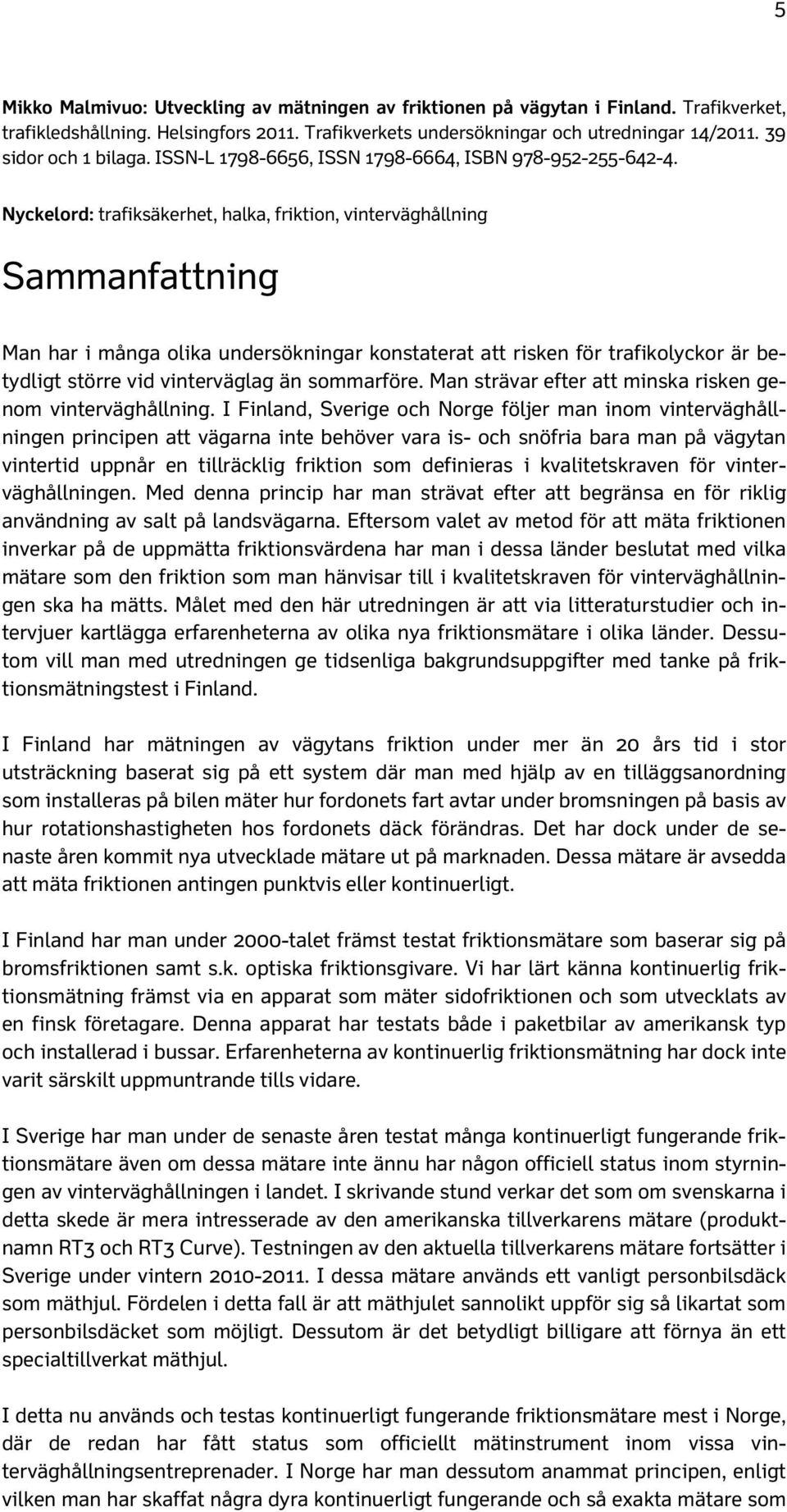 Nyckelord: trafiksäkerhet, halka, friktion, vinterväghållning Sammanfattning Man har i många olika undersökningar konstaterat att risken för trafikolyckor är betydligt större vid vinterväglag än