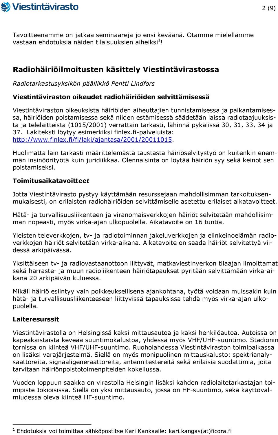 häiriöiden aiheuttajien tunnistamisessa ja paikantamisessa, häiriöiden poistamisessa sekä niiden estämisessä säädetään laissa radiotaajuuksista ja telelaitteista (1015/2001) verrattain tarkasti,