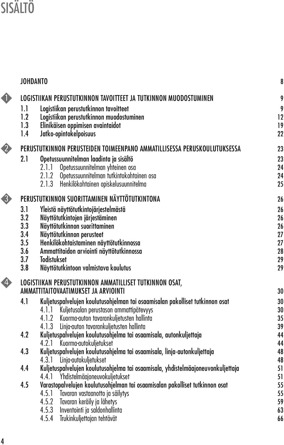 1.2 Opetussuunnitelman tutkintokohtainen osa 24 2.1.3 Henkilökohtainen opiskelusuunnitelma 25 3 PERUSTUTKINNON SUORITTAMINEN NÄYTTÖTUTKINTONA 26 3.1 Yleistä näyttötutkintojärjestelmästä 26 3.