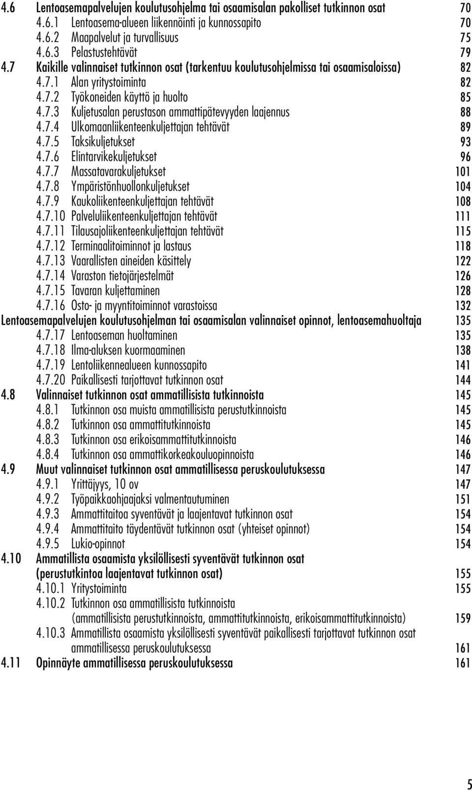 7.4 Ulkomaanliikenteenkuljettajan tehtävät 89 4.7.5 Taksikuljetukset 93 4.7.6 Elintarvikekuljetukset 96 4.7.7 Massatavarakuljetukset 101 4.7.8 Ympäristönhuollonkuljetukset 104 4.7.9 Kaukoliikenteenkuljettajan tehtävät 108 4.