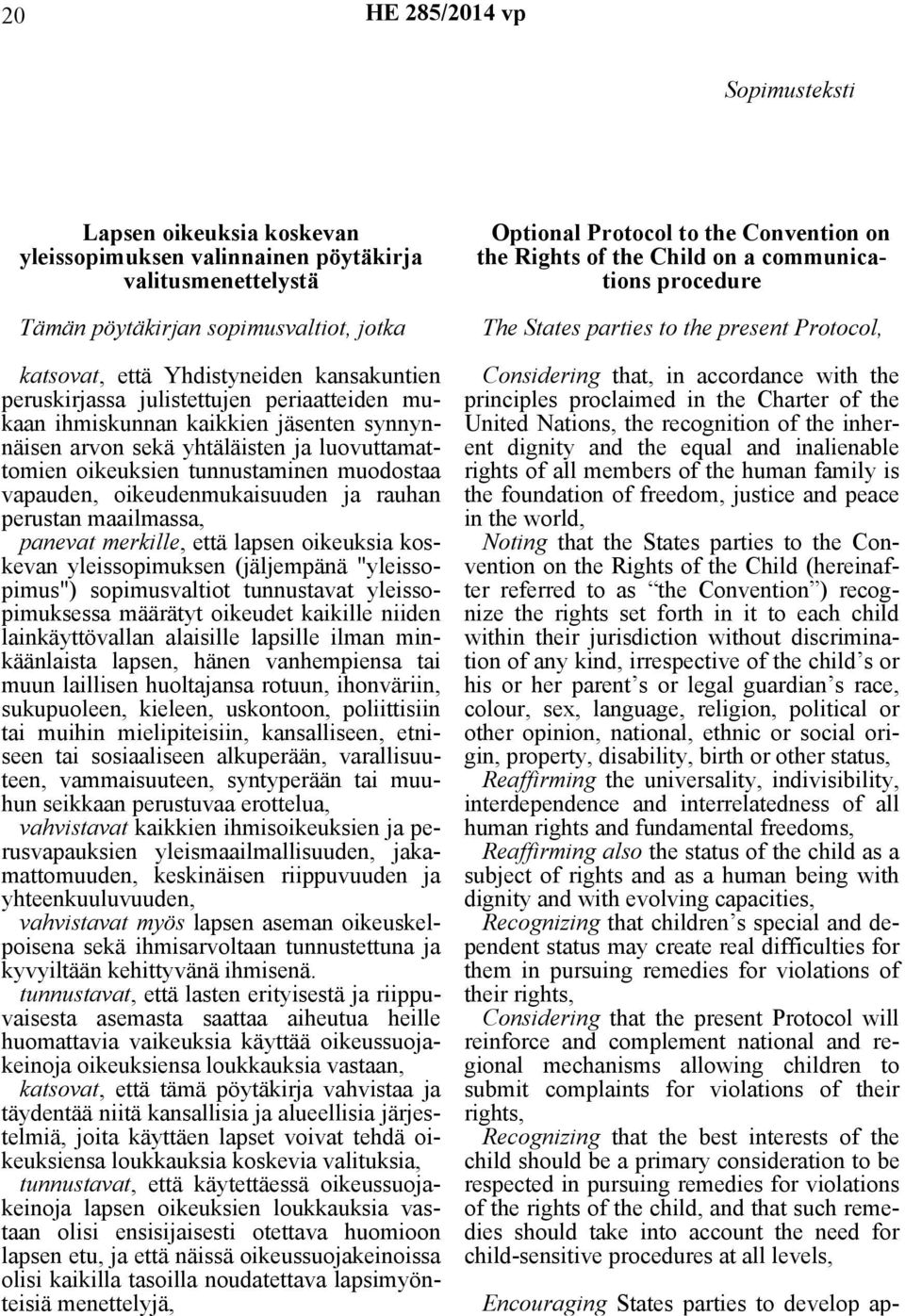 oikeudenmukaisuuden ja rauhan perustan maailmassa, panevat merkille, että lapsen oikeuksia koskevan yleissopimuksen (jäljempänä "yleissopimus") sopimusvaltiot tunnustavat yleissopimuksessa määrätyt