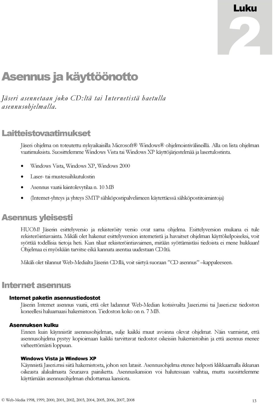 Suosittelemme Windows Vista tai Windows XP käyttöjärjestelmää ja lasertulostinta. Windows Vista, Windows XP, Windows 2000 Laser- tai mustesuihkutulostin Asennus vaatii kiintolevytilaa n.