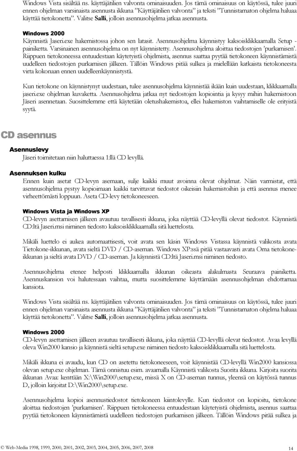 Valitse Salli, jolloin asennusohjelma jatkaa asennusta. Windows 2000 Käynnistä Jaseri.exe hakemistossa johon sen latasit. Asennusohjelma käynnistyy kaksoisklikkaamalla Setup - painiketta.
