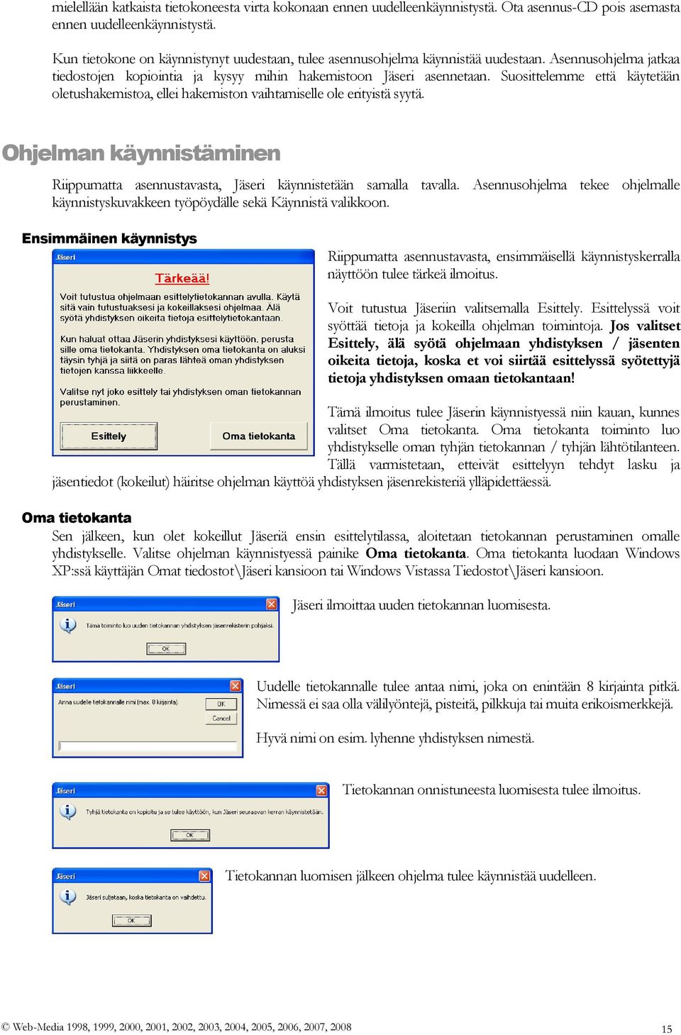 Suosittelemme että käytetään oletushakemistoa, ellei hakemiston vaihtamiselle ole erityistä syytä. Ohjelman käynnistäminen Riippumatta asennustavasta, Jäseri käynnistetään samalla tavalla.