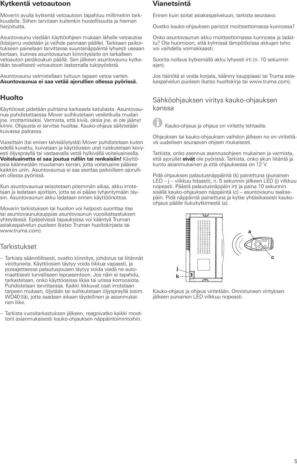 Tarkkaan paikoitukseen painetaan tarvittavaa suuntanäppäintä lyhyesti useaan kertaan, kunnes asuntovaunun kiinnityslaite on tarkalleen vetoauton peräkoukun päällä.