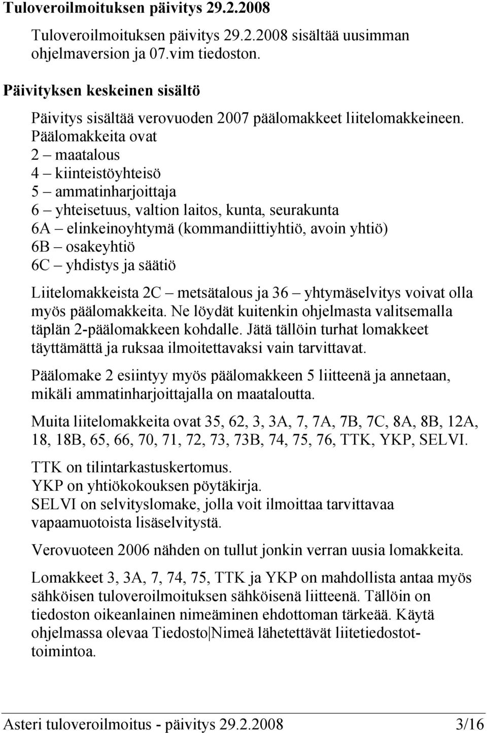 Päälomakkeita ovat 2 maatalous 4 kiinteistöyhteisö 5 ammatinharjoittaja 6 yhteisetuus, valtion laitos, kunta, seurakunta 6A elinkeinoyhtymä (kommandiittiyhtiö, avoin yhtiö) 6B osakeyhtiö 6C yhdistys