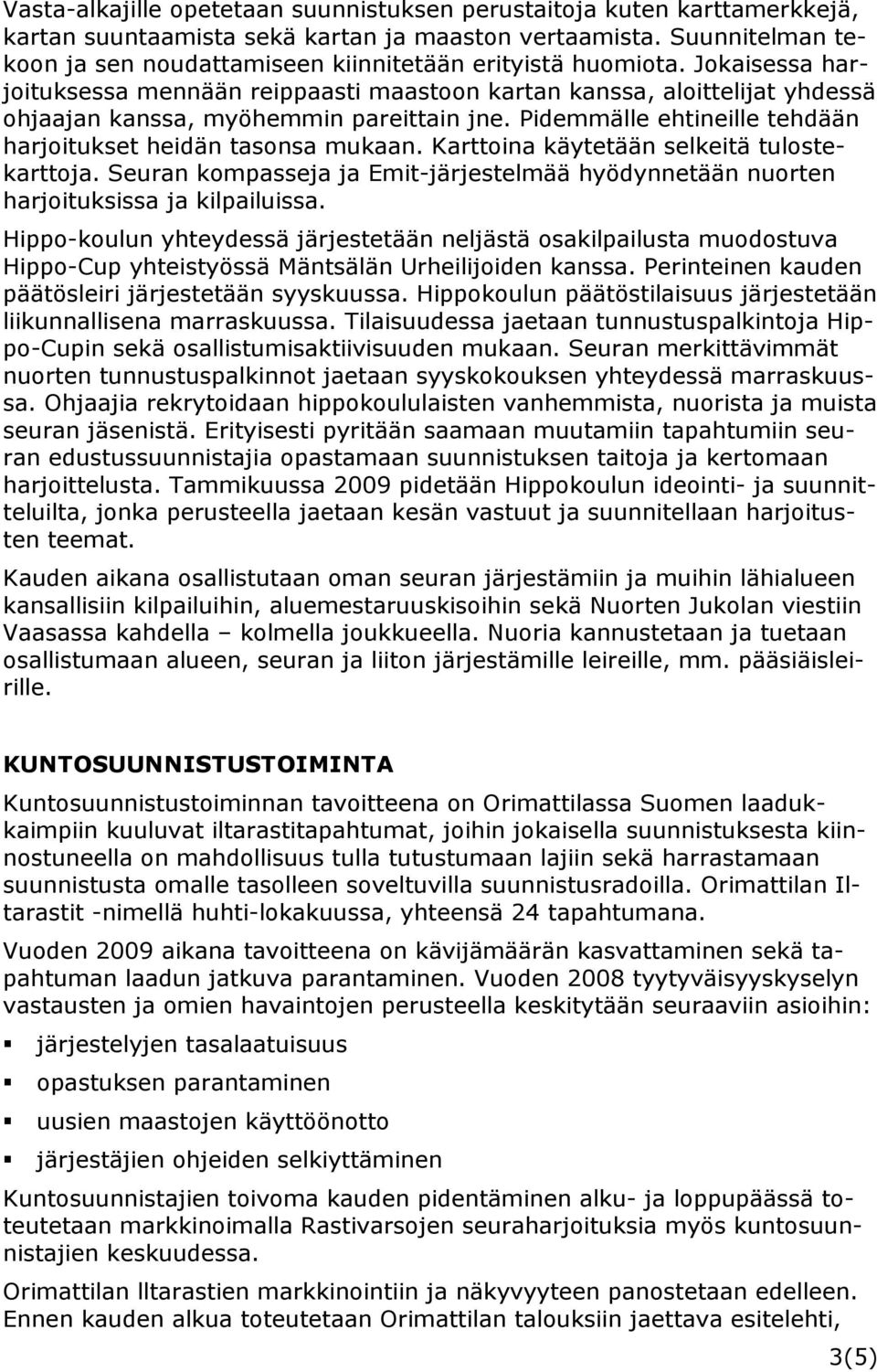 Jokaisessa harjoituksessa mennään reippaasti maastoon kartan kanssa, aloittelijat yhdessä ohjaajan kanssa, myöhemmin pareittain jne. Pidemmälle ehtineille tehdään harjoitukset heidän tasonsa mukaan.