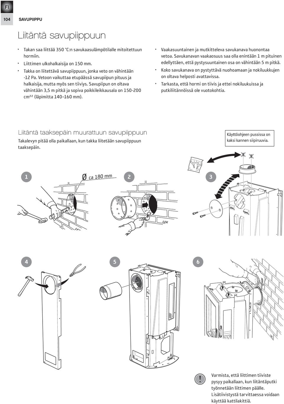 Savupiipun on oltava vähintään 3,5 m pitkä ja sopiva poikkileikkausala on 150-200 cm²² (läpimitta 140 160 mm). Vaakasuuntainen ja mutkitteleva savukanava huonontaa vetoa.