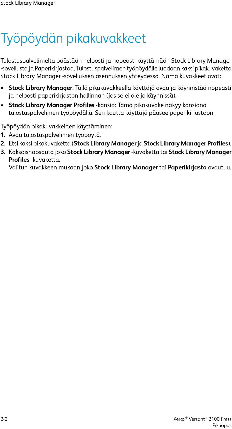 Nämä kuvakkeet ovat: Stock Library Manager: Tällä pikakuvakkeella käyttäjä avaa ja käynnistää nopeasti ja helposti paperikirjaston hallinnan (jos se ei ole jo käynnissä).