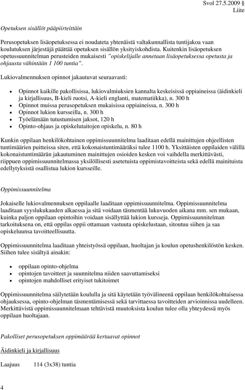 Lukiovalmennuksen opinnot jakautuvat seuraavasti: Opinnot kaikille pakollisissa, lukiovalmiuksien kannalta keskeisissä oppiaineissa (äidinkieli ja kirjallisuus, B-kieli ruotsi, A-kieli englanti,