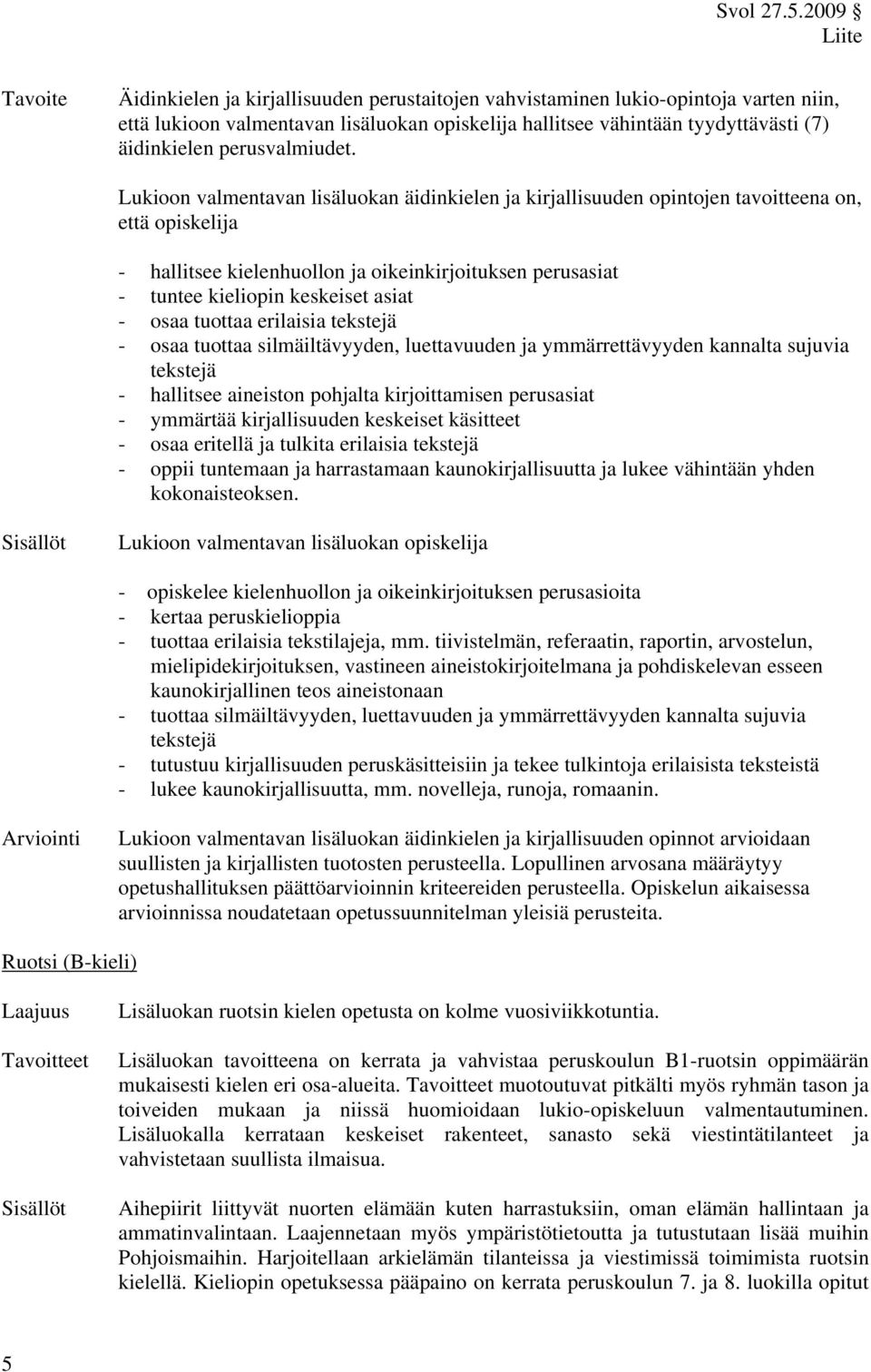 Lukioon valmentavan lisäluokan äidinkielen ja kirjallisuuden opintojen tavoitteena on, että opiskelija - hallitsee kielenhuollon ja oikeinkirjoituksen perusasiat - tuntee kieliopin keskeiset asiat -