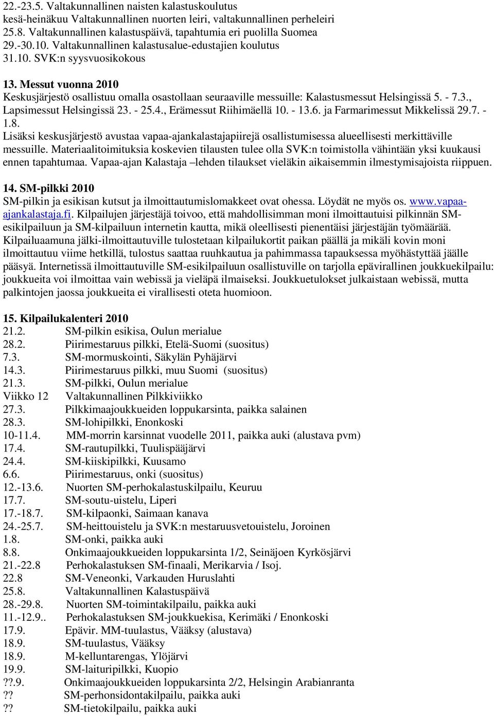 Messut vuonna 2010 Keskusjärjestö osallistuu omalla osastollaan seuraaville messuille: Kalastusmessut Helsingissä 5. - 7.3., Lapsimessut Helsingissä 23. - 25.4., Erämessut Riihimäellä 10. - 13.6.