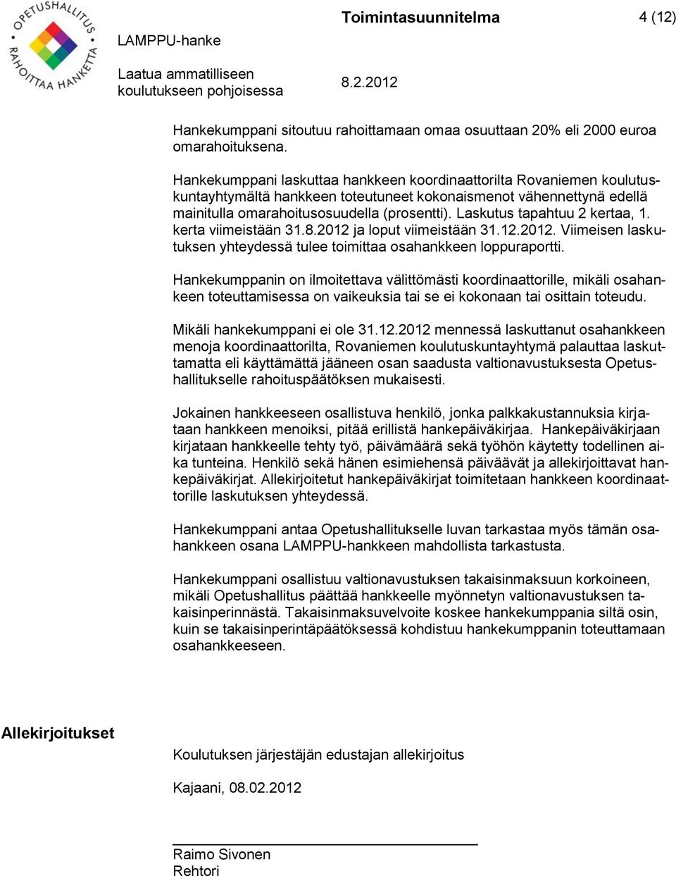 Laskutus tapahtuu 2 kertaa, 1. kerta viimeistään 31.8.2012 ja loput viimeistään 31.12.2012. Viimeisen laskutuksen yhteydessä tulee toimittaa osahankkeen loppuraportti.