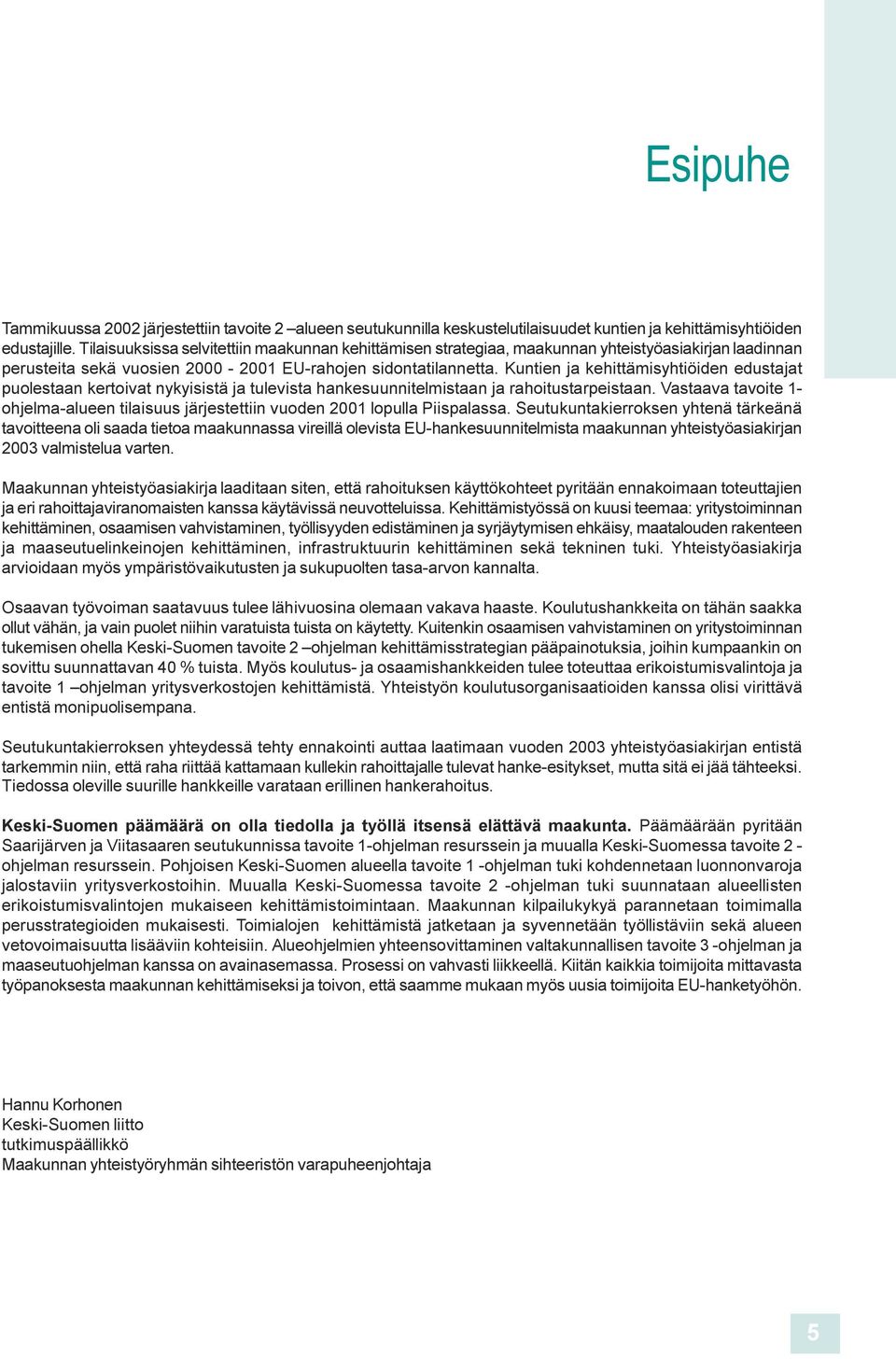 rahoitustarpeistaa Vastaava tavoite 1- ohjelma-aluee tilaisuus järjestettii vuode 2001 lopulla Piispalassa Seutukutakierrokse yhteä tärkeää tavoitteea oli saada tietoa maakuassa vireillä olevista