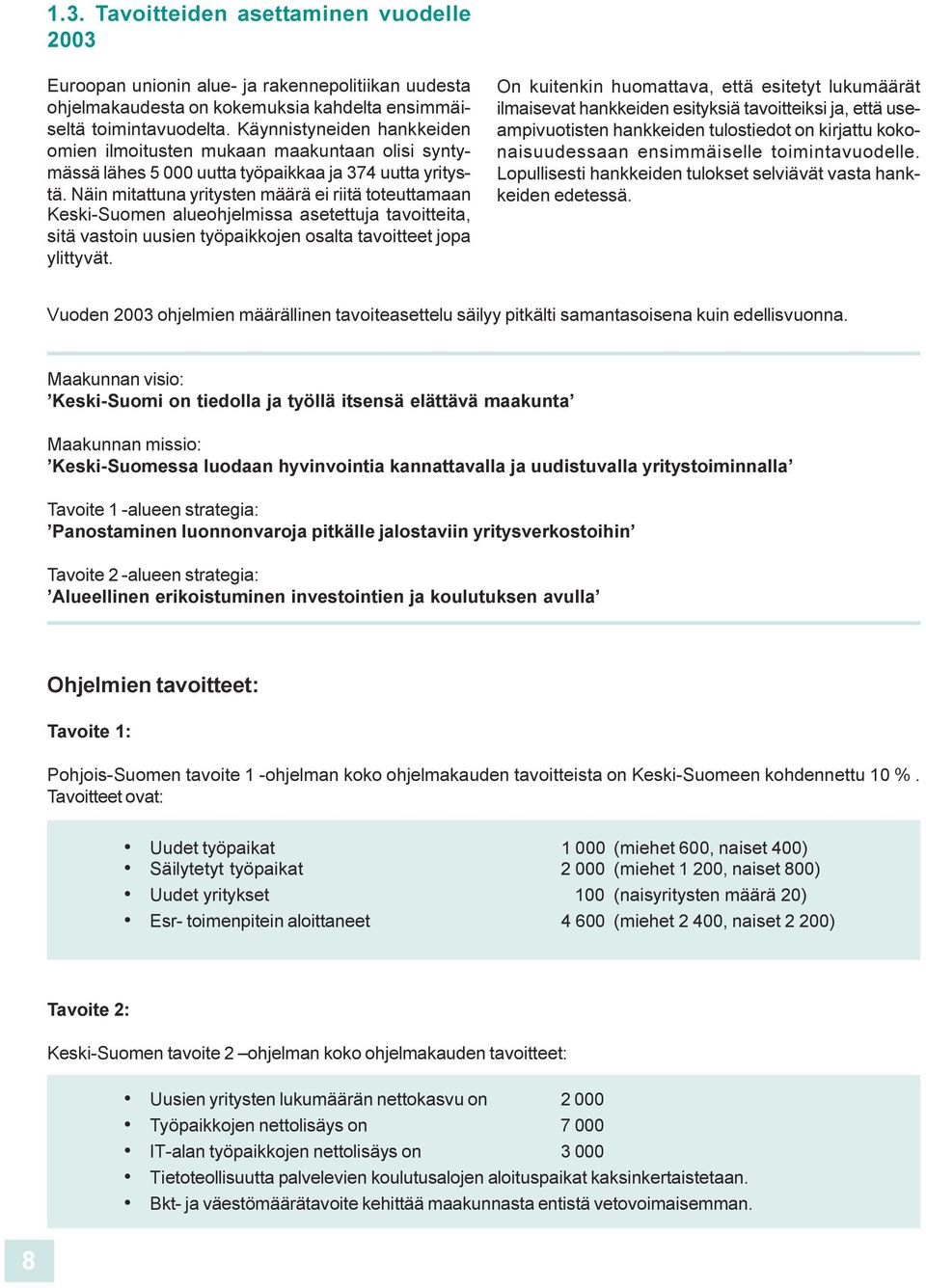 työpaikkoje osalta tavoitteet jopa ylittyvät O kuiteki huomattava, että esitetyt lukumäärät ilmaisevat hakkeide esityksiä tavoitteiksi ja, että useampivuotiste hakkeide tulostiedot o kirjattu