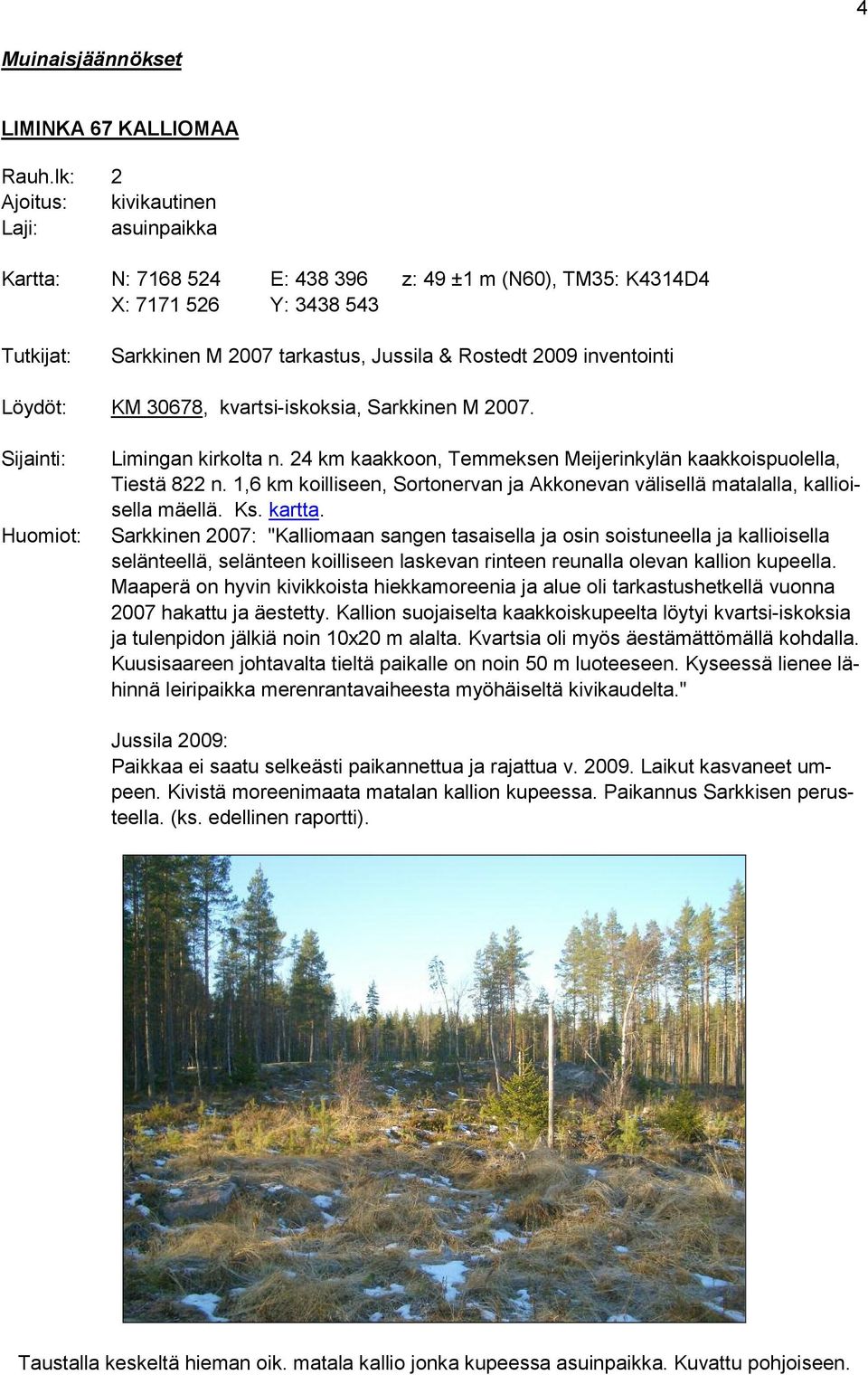 inventointi Löydöt: KM 30678, kvartsi-iskoksia, Sarkkinen M 2007. Sijainti: Huomiot: Limingan kirkolta n. 24 km kaakkoon, Temmeksen Meijerinkylän kaakkoispuolella, Tiestä 822 n.