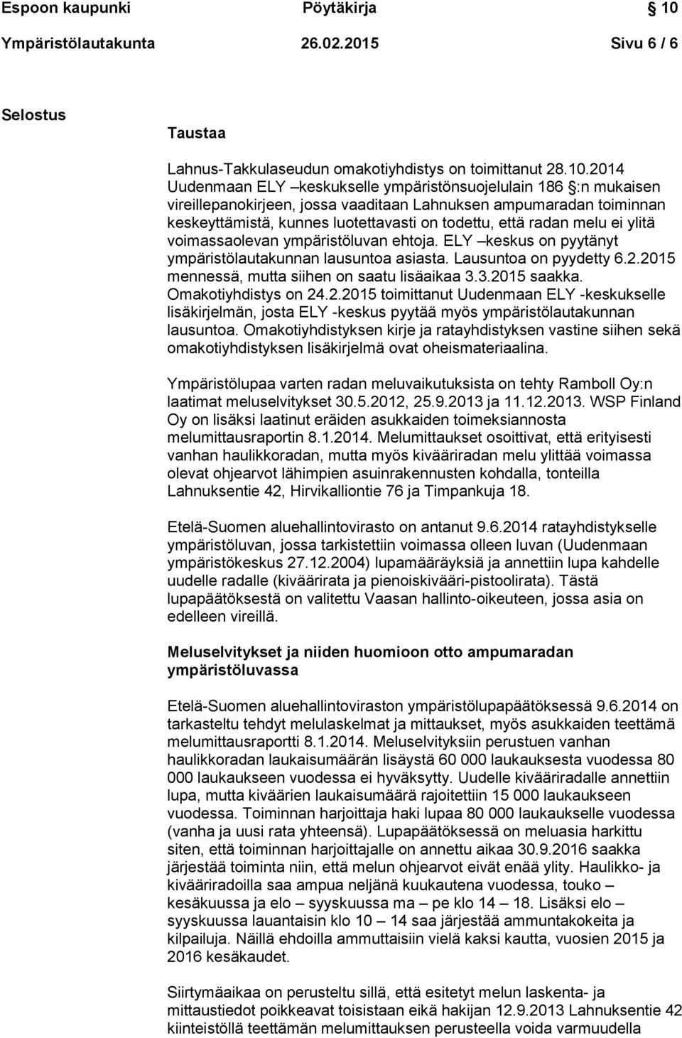 melu ei ylitä voimassaolevan ympäristöluvan ehtoja. ELY keskus on pyytänyt ympäristölautakunnan lausuntoa asiasta. Lausuntoa on pyydetty 6.2.2015 mennessä, mutta siihen on saatu lisäaikaa 3.