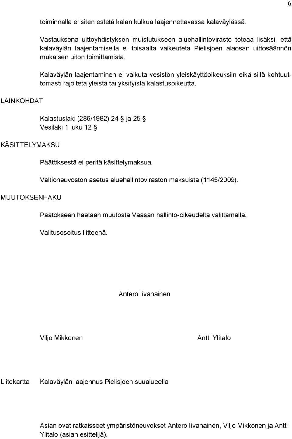 Kalaväylän laajentaminen ei vaikuta vesistön yleiskäyttöoikeuksiin eikä sillä kohtuuttomasti rajoiteta yleistä tai yksityistä kalastusoikeutta.