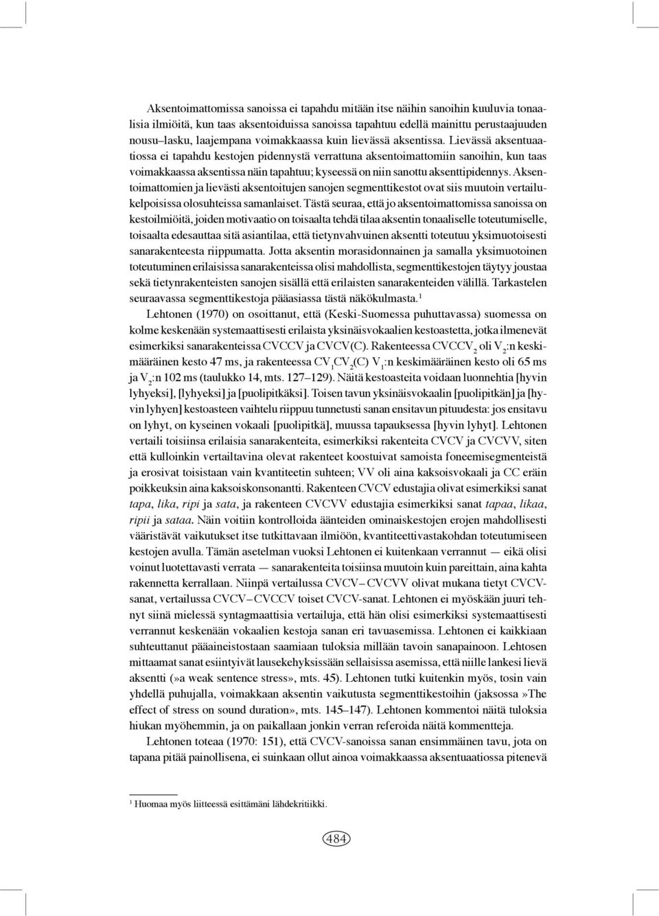 Lievässä aksentuaatiossa ei tapahdu kestojen pidennystä verrattuna aksentoimattomiin sanoihin, kun taas voimakkaassa aksentissa näin tapahtuu; kyseessä on niin sanottu aksenttipidennys.